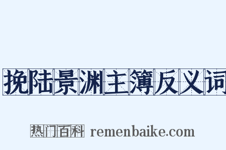 挽陆景渊主簿反义词是什么意思的图片